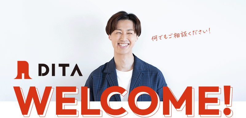 DITA WELCOME! 何でもご相談ください!