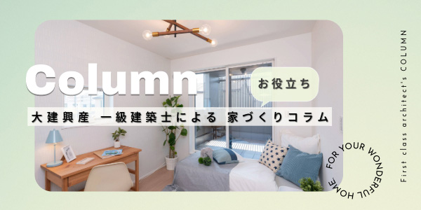 【お役立ち!】一級建築士による家づくりコラム